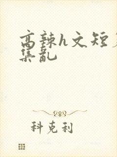 高辣h文短篇合集乱