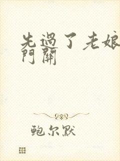 先过了老娘的玉门关