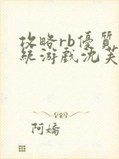 攻略rb优质系统游戏沈芙原文