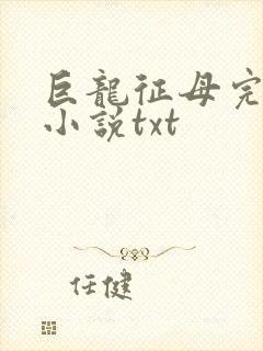巨龙征母完结版小说txt
