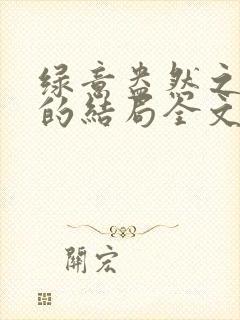 绿意盎然之小东的结局全文笔趣阁在线阅读