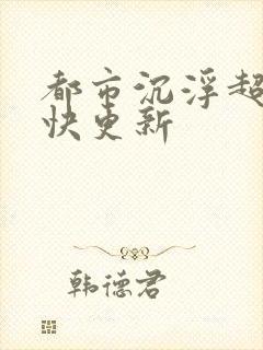 都市沉浮超前超快更新
