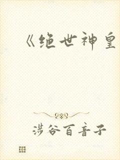 《绝世神皇》