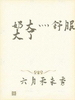 奶大灬舒服灬太大了