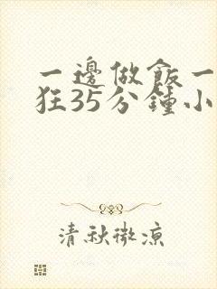 一边做饭一边躁狂35分钟小说