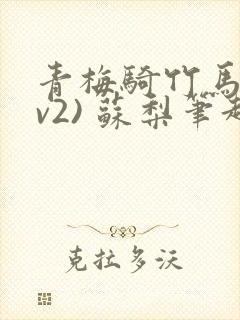 青梅骑竹马(1v2) 苏梨笔趣阁