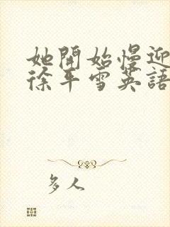 她开始慢迎迎合徐平雪英语