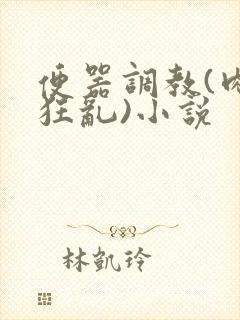 便器调教(肉体狂乱)小说