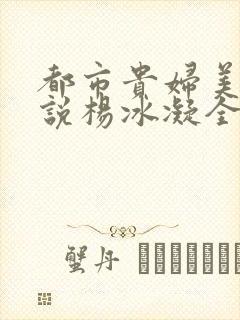 都市贵妇美腿小说杨冰凝全文阅读