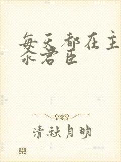 每天都在主动求汆君臣