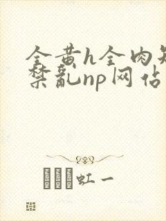 全黄h全肉短篇禁乱np网站