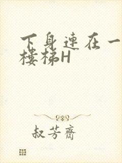 下身连在一起上楼梯H