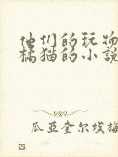 他们的玩物by橘猫的小说笔趣