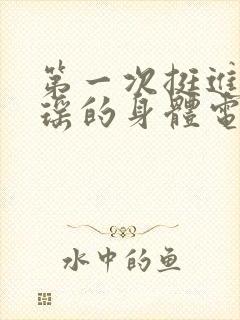 第一次挺进苏雨瑶的身体电影