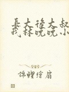 长大后大叔狂宠我林晚晚小说