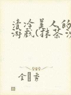 清冷美人的神奇游戏(抹茶沙冰)