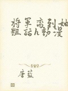 将军脔到她哭h粗话h动漫