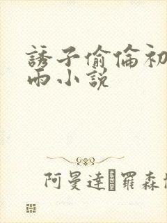 诱子偷伦初尝云雨小说