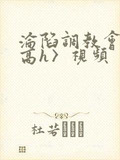 沦陷调教会所〈高h〉视频