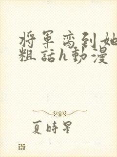 将军脔到她哭h粗话h动漫