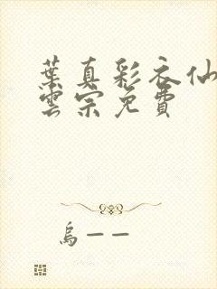 叶真彩衣仙子齐云宗免费