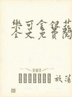 乐可金银花在线全文免费阅读笔趣阁