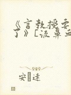 《言教授要撞坏了》[流鼻血]