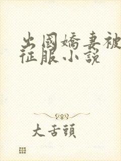 出国娇妻被黑人征服小说