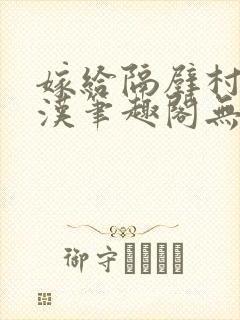 嫁给隔壁村的糙汉笔趣阁无弹窗封面