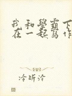 我和学霸下面连在一起写作业小说