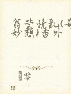 翁莹情乱(奇思妙想)番外