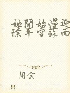 她开始慢迎迎合徐平雪苏南风