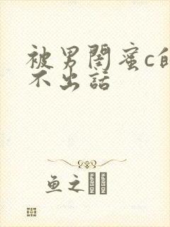 被男闺蜜c的说不出话