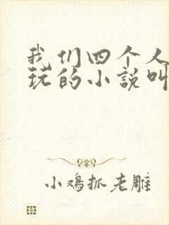 我们四个人换着玩的小说叫什么