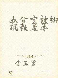 办公室被绑奶头调教羞辱