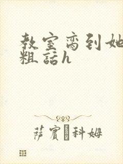 教室脔到她哭h粗话h