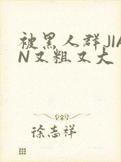 被黑人群JIAN又粗又大