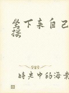 坐下来自己慢慢摇