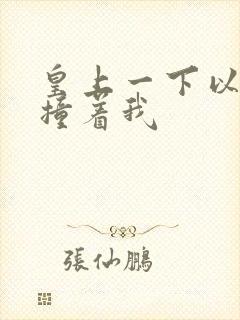 皇上一下以下的撞着我