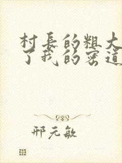 村长的粗大挺进了我的密道