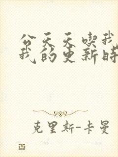 公天天吃我奶躁我的更新时间