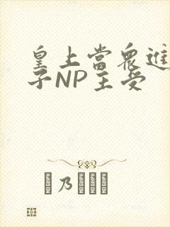 皇上当众进入太子NP主受