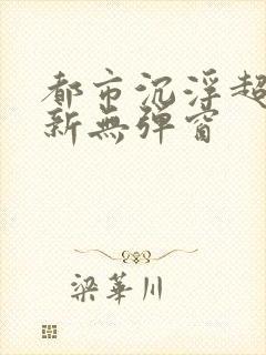 都市沉浮超前最新无弹窗