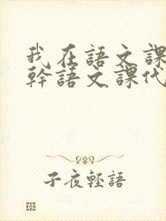 我在语文课上强干语文课代表