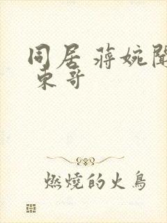 同居 蒋婉闻烬 东哥