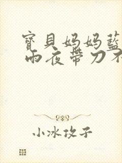 宝贝妈妈蓝菲菲 雨夜带刀不带伞