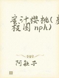 蜜汁樱桃(产奶 校园 nph)