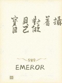 宝贝对着摄像头自己做