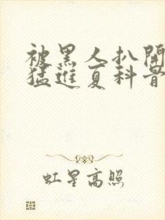 被黑人扒开双腿猛进夏科骨科封面