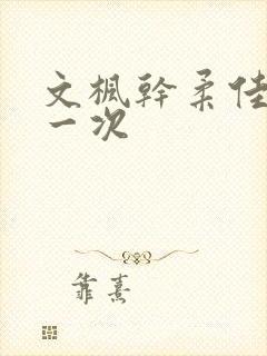文枫干柔佳的第一次